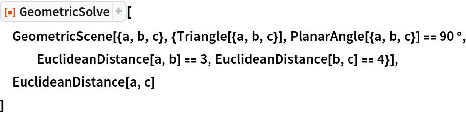 ResourceFunction["GeometricSolve"][
 GeometricScene[{a, b, c}, {Triangle[{a, b, c}], PlanarAngle[{a, b, c}] == 90 \[Degree], EuclideanDistance[a, b] == 3, EuclideanDistance[b, c] == 4}],
 EuclideanDistance[a, c]
 ]