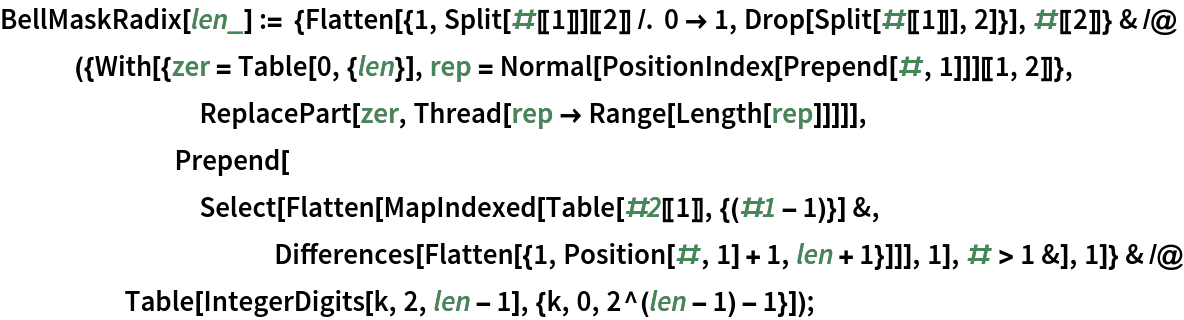 BellMaskRadix[
   len_] := {Flatten[{1, Split[#[[1]]][[2]] /. 0 -> 1, Drop[Split[#[[1]]], 2]}], #[[
      2]]} & /@ ({With[{zer = Table[0, {len}], rep = Normal[PositionIndex[Prepend[#, 1]]][[1, 2]]}, ReplacePart[zer, Thread[rep -> Range[Length[rep]]]]], Prepend[Select[
         Flatten[MapIndexed[Table[#2[[1]], {(#1 - 1)}] &, Differences[Flatten[{1, Position[#, 1] + 1, len + 1}]]], 1], # > 1 &], 1]} & /@ Table[IntegerDigits[k, 2, len - 1], {k, 0, 2^(len - 1) - 1}]);