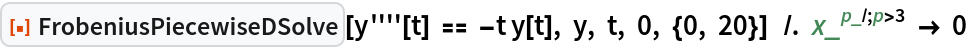 ResourceFunction["FrobeniusPiecewiseDSolve"][y''''[t] == -t y[t], y, t, 0, {0, 20}]  /. x_^(p_ /; p > 3) -> 0