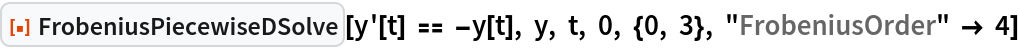 ResourceFunction["FrobeniusPiecewiseDSolve"][
 y'[t] == -y[t], y, t, 0, {0, 3}, "FrobeniusOrder" -> 4]