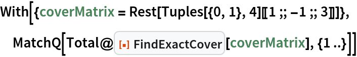 With[{coverMatrix = Rest[Tuples[{0, 1}, 4][[1 ;; -1 ;; 3]]]},
 MatchQ[Total@
   ResourceFunction["FindExactCover"][coverMatrix], {1 ..}]]