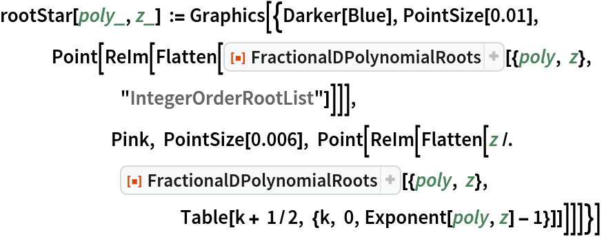 rootStar[poly_, z_] := Graphics[{Darker[Blue], PointSize[0.01], Point[ReIm[
     Flatten[ResourceFunction[
       "FractionalDPolynomialRoots"][{poly, z}, "IntegerOrderRootList"]]]],
                     Pink, PointSize[0.006], Point[ReIm[
     Flatten[z /. ResourceFunction["FractionalDPolynomialRoots"][{poly, z}, Table[k + 1/2, {k, 0, Exponent[poly, z] - 1}]]]]]}]