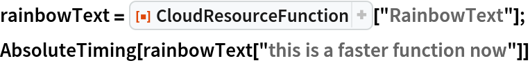 rainbowText = ResourceFunction["CloudResourceFunction"]["RainbowText"];
AbsoluteTiming[rainbowText["this is a faster function now"]]