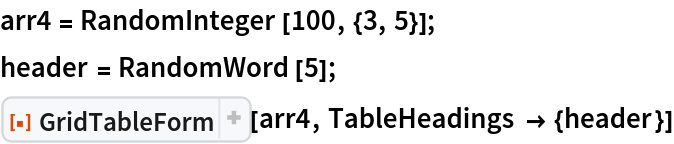 arr4 = RandomInteger[100, {3, 5}];
header = RandomWord[5];
ResourceFunction[
 "GridTableForm", ResourceSystemBase -> "https://www.wolframcloud.com/obj/resourcesystem/api/1.0"][arr4, TableHeadings -> {header}]