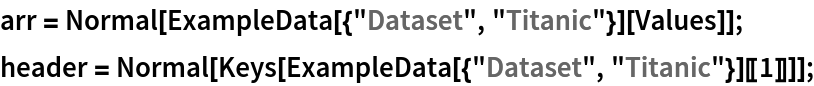 arr = Normal[ExampleData[{"Dataset", "Titanic"}][Values]];
header = Normal[Keys[ExampleData[{"Dataset", "Titanic"}][[1]]]];