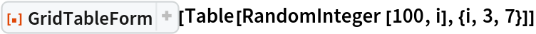 ResourceFunction[
 "GridTableForm", ResourceSystemBase -> "https://www.wolframcloud.com/obj/resourcesystem/api/1.0"][Table[RandomInteger[100, i], {i, 3, 7}]]