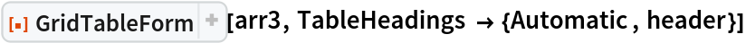 ResourceFunction[
 "GridTableForm", ResourceSystemBase -> "https://www.wolframcloud.com/obj/resourcesystem/api/1.0"][arr3, TableHeadings -> {Automatic, header}]