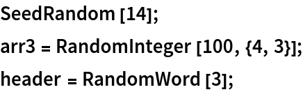 SeedRandom[14];
arr3 = RandomInteger[100, {4, 3}];
header = RandomWord[3];