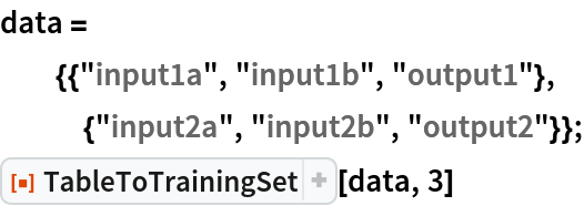 data =
  {{"input1a", "input1b", "output1"},
   {"input2a", "input2b", "output2"}};
ResourceFunction["TableToTrainingSet"][data, 3]