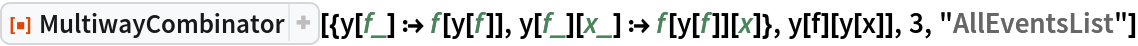 ResourceFunction[
 "MultiwayCombinator"][{y[f_] :> f[y[f]], y[f_][x_] :> f[y[f]][x]}, y[f][y[x]], 3, "AllEventsList"]