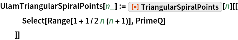 UlamTriangularSpiralPoints[n_] := ResourceFunction["TriangularSpiralPoints"][n][[
   Select[Range[1 + 1/2 n (n + 1)], PrimeQ]
   ]]