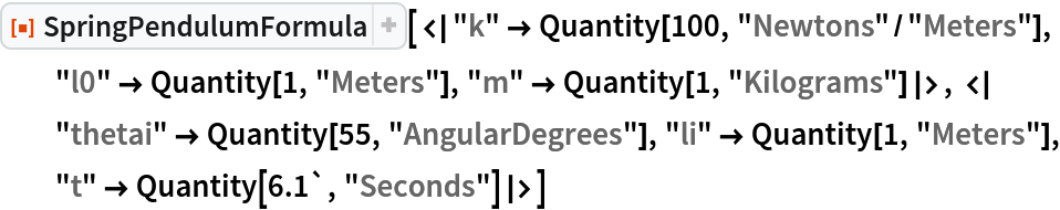 ResourceFunction[
 "SpringPendulumFormula"][<|"k" -> Quantity[100, "Newtons"/"Meters"], "l0" -> Quantity[1, "Meters"], "m" -> Quantity[1, "Kilograms"]|>, <|
  "thetai" -> Quantity[55, "AngularDegrees"], "li" -> Quantity[1, "Meters"], "t" -> Quantity[6.1`, "Seconds"]|>]