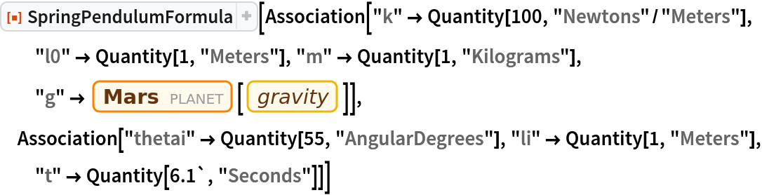 ResourceFunction["SpringPendulumFormula"][
 Association["k" -> Quantity[100, "Newtons"/"Meters"], "l0" -> Quantity[1, "Meters"], "m" -> Quantity[1, "Kilograms"], "g" -> Entity["Planet", "Mars"][
    EntityProperty["Planet", "Gravity"]]], Association["thetai" -> Quantity[55, "AngularDegrees"], "li" -> Quantity[1, "Meters"], "t" -> Quantity[6.1`, "Seconds"]]]
