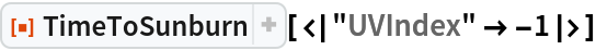 ResourceFunction["TimeToSunburn"][<|"UVIndex" -> -1|>]
