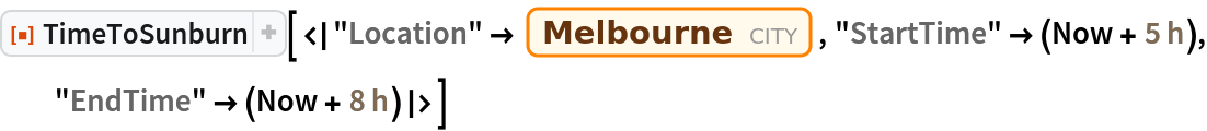 ResourceFunction[
 "TimeToSunburn"][<|
  "Location" -> Entity["City", {"Melbourne", "Victoria", "Australia"}], "StartTime" -> (Now + Quantity[5, "Hours"]), "EndTime" -> (Now + Quantity[8, "Hours"])|>]