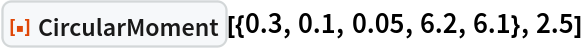 ResourceFunction[
 "CircularMoment", ResourceSystemBase -> "https://www.wolframcloud.com/obj/resourcesystem/api/1.0"][{0.3, 0.1, 0.05, 6.2, 6.1}, 2.5]