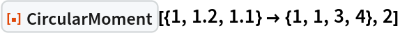 ResourceFunction[
 "CircularMoment", ResourceSystemBase -> "https://www.wolframcloud.com/obj/resourcesystem/api/1.0"][{1, 1.2, 1.1} -> {1, 1, 3, 4}, 2]