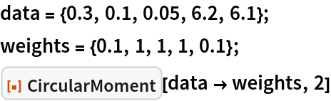 data = {0.3, 0.1, 0.05, 6.2, 6.1};
weights = {0.1, 1, 1, 1, 0.1};
ResourceFunction[
 "CircularMoment", ResourceSystemBase -> "https://www.wolframcloud.com/obj/resourcesystem/api/1.0"][data -> weights, 2]