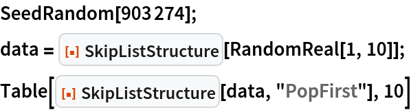 SeedRandom[903274];
data = ResourceFunction["SkipListStructure"][RandomReal[1, 10]];
Table[ResourceFunction["SkipListStructure"][data, "PopFirst"], 10]