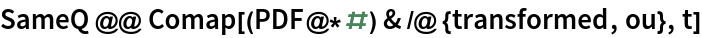 SameQ @@ Comap[(PDF@*#) & /@ {transformed, ou}, t]