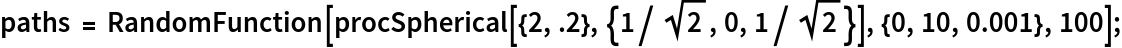 paths = RandomFunction[
   procSpherical[{2, .2}, {1/Sqrt[2], 0, 1/Sqrt[2]}], {0, 10, 0.001}, 100];