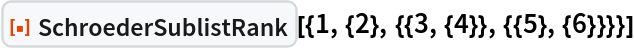 ResourceFunction["SchroederSublistRank"][{1, {2}, {{3, {4}}, {{5}, {6}}}}]