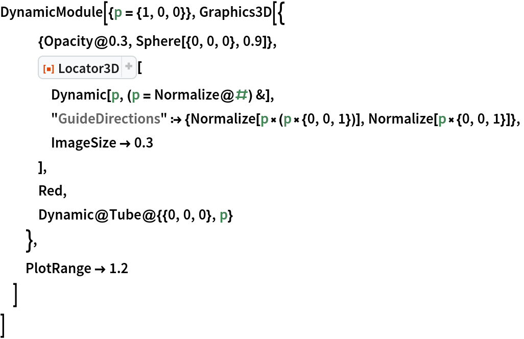 DynamicModule[{p = {1, 0, 0}}, Graphics3D[{
   {Opacity@0.3, Sphere[{0, 0, 0}, 0.9]},
   ResourceFunction["Locator3D"][
    Dynamic[p, (p = Normalize@#) &],
    "GuideDirections" :> {Normalize[p\[Cross](p\[Cross]{0, 0, 1})], Normalize[p\[Cross]{0, 0, 1}]},
    ImageSize -> 0.3
    ],
   Red,
   Dynamic@Tube@{{0, 0, 0}, p}
   },
  PlotRange -> 1.2
  ]
 ]
