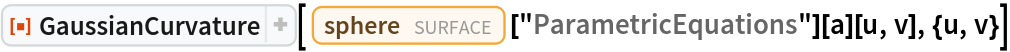 ResourceFunction["GaussianCurvature"][
 Entity["Surface", "Sphere"]["ParametricEquations"][a][u, v], {u, v}]
