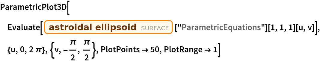 ParametricPlot3D[
 Evaluate[
  Entity["Surface", "AstroidalEllipsoid"]["ParametricEquations"][1, 1,
     1][u, v]], {u, 0, 2 \[Pi]}, {v, -(\[Pi]/2), \[Pi]/2}, PlotPoints -> 50, PlotRange -> 1]