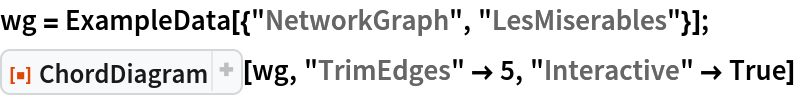 wg = ExampleData[{"NetworkGraph", "LesMiserables"}];
ResourceFunction["ChordDiagram"][wg, "TrimEdges" -> 5, "Interactive" -> True]