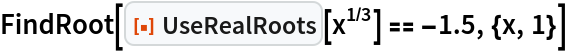 FindRoot[ResourceFunction["UseRealRoots"][x^(1/3)] == -1.5, {x, 1}]