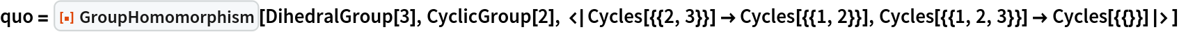 quo = ResourceFunction["GroupHomomorphism"][DihedralGroup[3], CyclicGroup[2], <|Cycles[{{2, 3}}] -> Cycles[{{1, 2}}], Cycles[{{1, 2, 3}}] -> Cycles[{{}}]|>]