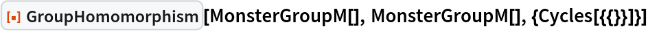 ResourceFunction["GroupHomomorphism"][MonsterGroupM[], MonsterGroupM[], {Cycles[{{}}]}]
