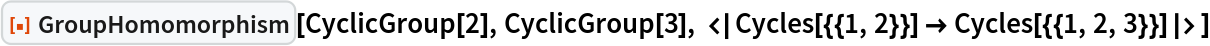 ResourceFunction["GroupHomomorphism"][CyclicGroup[2], CyclicGroup[3], <|Cycles[{{1, 2}}] -> Cycles[{{1, 2, 3}}]|>]