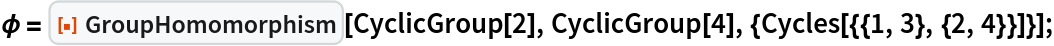 \[Phi] = ResourceFunction["GroupHomomorphism"][CyclicGroup[2], CyclicGroup[4], {Cycles[{{1, 3}, {2, 4}}]}];