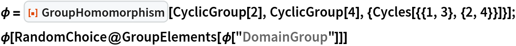 \[Phi] = ResourceFunction["GroupHomomorphism"][CyclicGroup[2], CyclicGroup[4], {Cycles[{{1, 3}, {2, 4}}]}];
\[Phi][RandomChoice@GroupElements[\[Phi]["DomainGroup"]]]