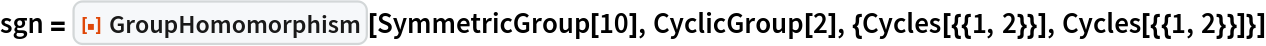 sgn = ResourceFunction["GroupHomomorphism"][SymmetricGroup[10], CyclicGroup[2], {Cycles[{{1, 2}}], Cycles[{{1, 2}}]}]