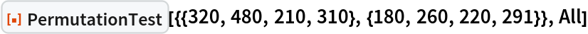 ResourceFunction[
 "PermutationTest"][{{320, 480, 210, 310}, {180, 260, 220, 291}}, All]