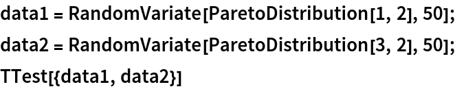 data1 = RandomVariate[ParetoDistribution[1, 2], 50];
data2 = RandomVariate[ParetoDistribution[3, 2], 50];
TTest[{data1, data2}] 