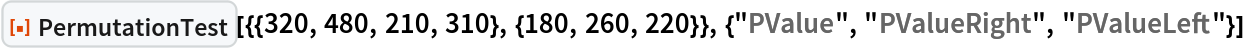 ResourceFunction[
 "PermutationTest"][{{320, 480, 210, 310}, {180, 260, 220}}, {"PValue",
   "PValueRight", "PValueLeft"}]