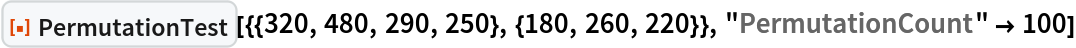 ResourceFunction[
 "PermutationTest"][{{320, 480, 290, 250}, {180, 260, 220}}, "PermutationCount" -> 100]