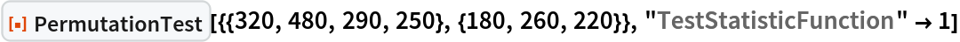 ResourceFunction[
 "PermutationTest"][{{320, 480, 290, 250}, {180, 260, 220}}, "TestStatisticFunction" -> 1]