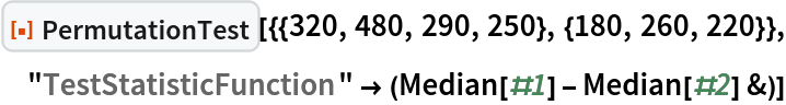 ResourceFunction[
 "PermutationTest"][{{320, 480, 290, 250}, {180, 260, 220}}, "TestStatisticFunction" -> (Median[#1] - Median[#2] &)]