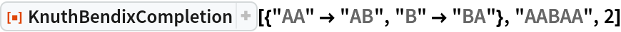 ResourceFunction[
 "KnuthBendixCompletion"][{"AA" -> "AB", "B" -> "BA"}, "AABAA", 2]
