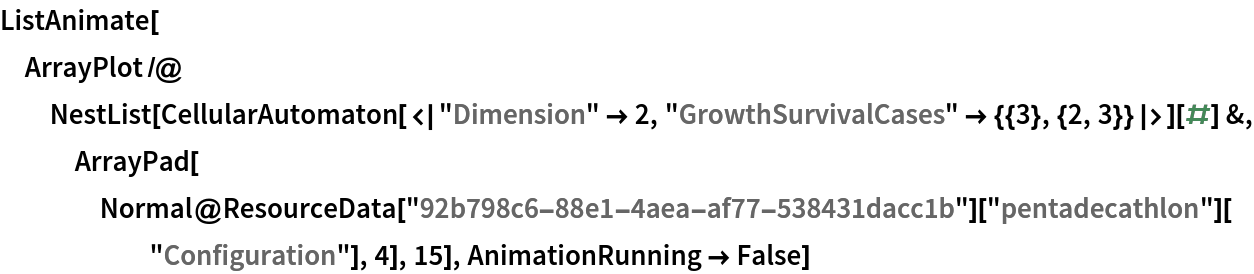 ListAnimate[
 ArrayPlot /@ NestList[
   CellularAutomaton[<|"Dimension" -> 2, "GrowthSurvivalCases" -> {{3}, {2, 3}}|>][#] &, ArrayPad[
    Normal@ResourceData["92b798c6-88e1-4aea-af77-538431dacc1b"][
       "pentadecathlon"]["Configuration"], 4], 15], AnimationRunning -> False]