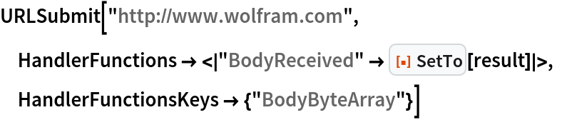 URLSubmit["http://www.wolfram.com", HandlerFunctions -> <|
   "BodyReceived" -> ResourceFunction["SetTo"][result]|>, HandlerFunctionsKeys -> {"BodyByteArray"}]