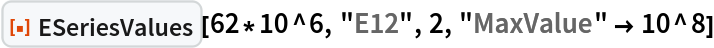 ResourceFunction["ESeriesValues"][62*10^6, "E12", 2, "MaxValue" -> 10^8]