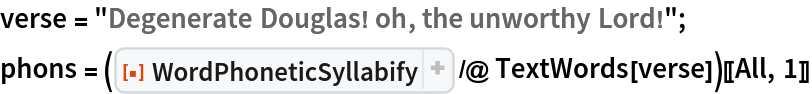 verse = "Degenerate Douglas! oh, the unworthy Lord!";
phons = (ResourceFunction["WordPhoneticSyllabify"] /@ TextWords[verse])[[All, 1]]