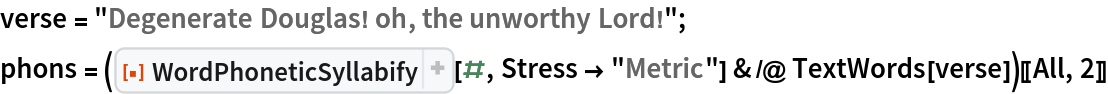 verse = "Degenerate Douglas! oh, the unworthy Lord!";
phons = (ResourceFunction["WordPhoneticSyllabify"][#, Stress -> "Metric"] & /@ TextWords[verse])[[All, 2]]