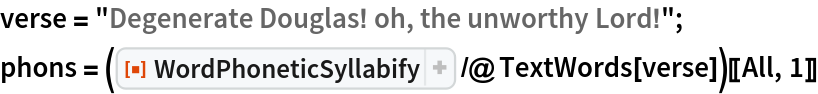 verse = "Degenerate Douglas! oh, the unworthy Lord!";
phons = (ResourceFunction["WordPhoneticSyllabify"] /@ TextWords[verse])[[All, 1]]